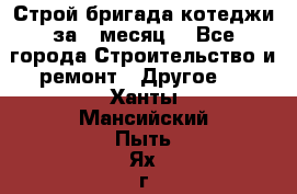 Строй.бригада котеджи за 1 месяц. - Все города Строительство и ремонт » Другое   . Ханты-Мансийский,Пыть-Ях г.
